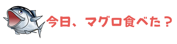 今日、マグロ食べた？